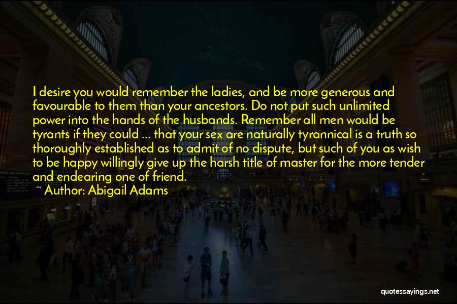 Abigail Adams Quotes: I Desire You Would Remember The Ladies, And Be More Generous And Favourable To Them Than Your Ancestors. Do Not