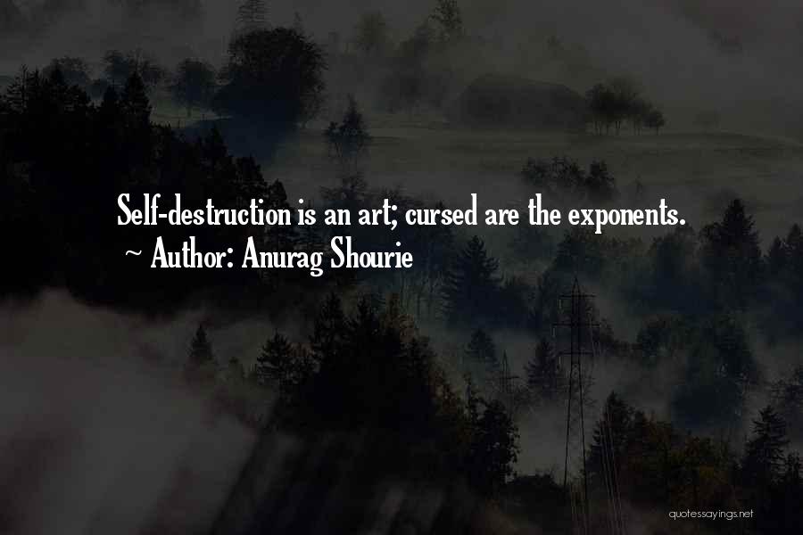 Anurag Shourie Quotes: Self-destruction Is An Art; Cursed Are The Exponents.