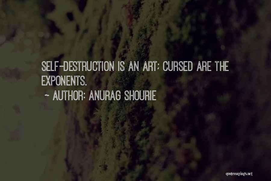 Anurag Shourie Quotes: Self-destruction Is An Art; Cursed Are The Exponents.