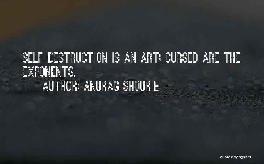 Anurag Shourie Quotes: Self-destruction Is An Art; Cursed Are The Exponents.