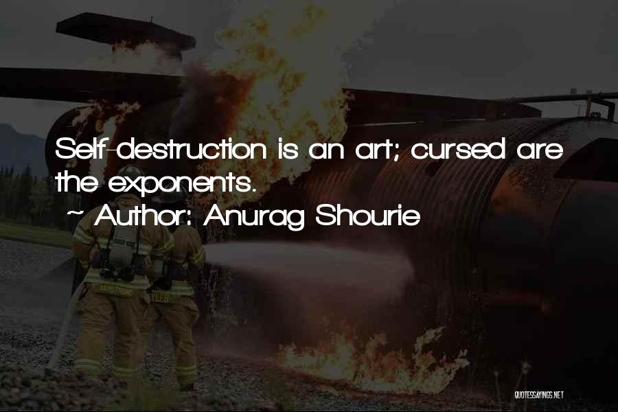 Anurag Shourie Quotes: Self-destruction Is An Art; Cursed Are The Exponents.