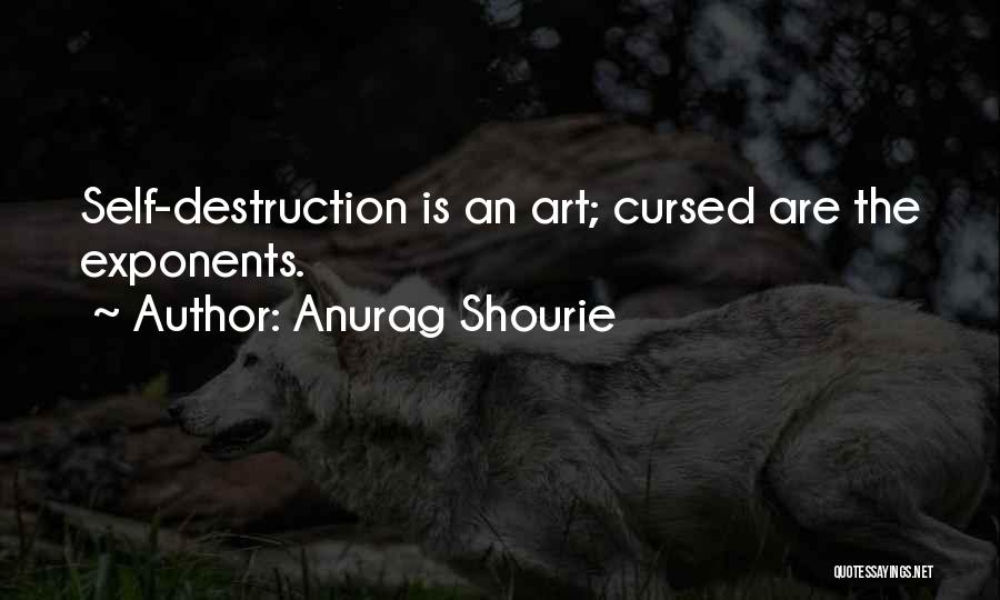 Anurag Shourie Quotes: Self-destruction Is An Art; Cursed Are The Exponents.