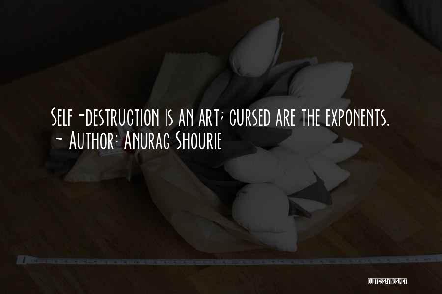 Anurag Shourie Quotes: Self-destruction Is An Art; Cursed Are The Exponents.