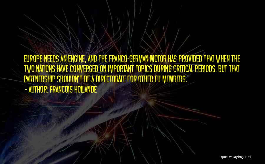 Francois Hollande Quotes: Europe Needs An Engine, And The Franco-german Motor Has Provided That When The Two Nations Have Converged On Important Topics