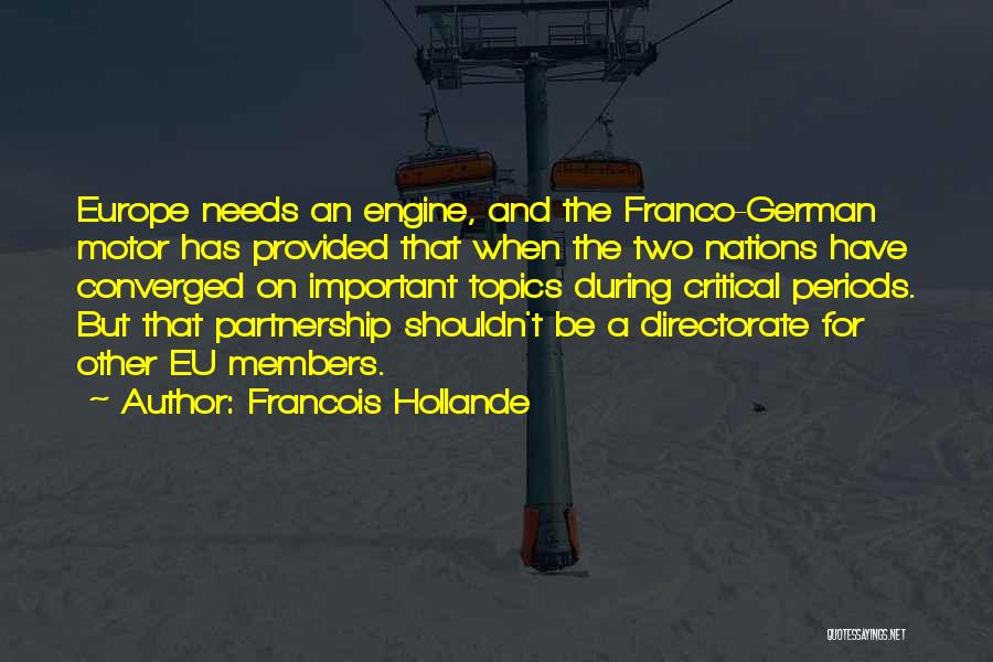 Francois Hollande Quotes: Europe Needs An Engine, And The Franco-german Motor Has Provided That When The Two Nations Have Converged On Important Topics