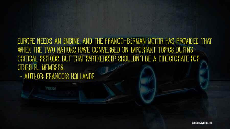 Francois Hollande Quotes: Europe Needs An Engine, And The Franco-german Motor Has Provided That When The Two Nations Have Converged On Important Topics