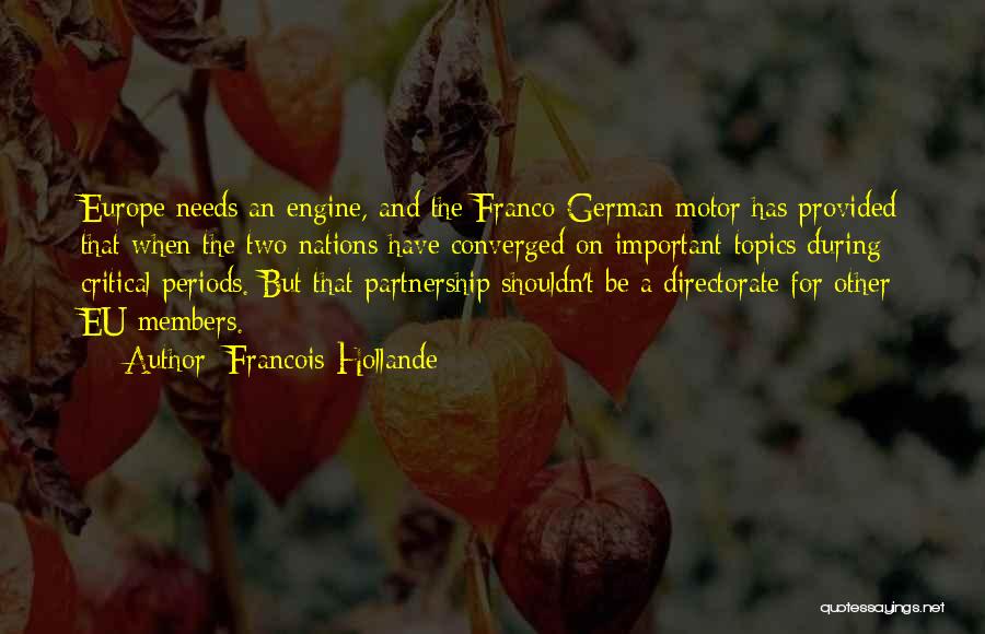 Francois Hollande Quotes: Europe Needs An Engine, And The Franco-german Motor Has Provided That When The Two Nations Have Converged On Important Topics