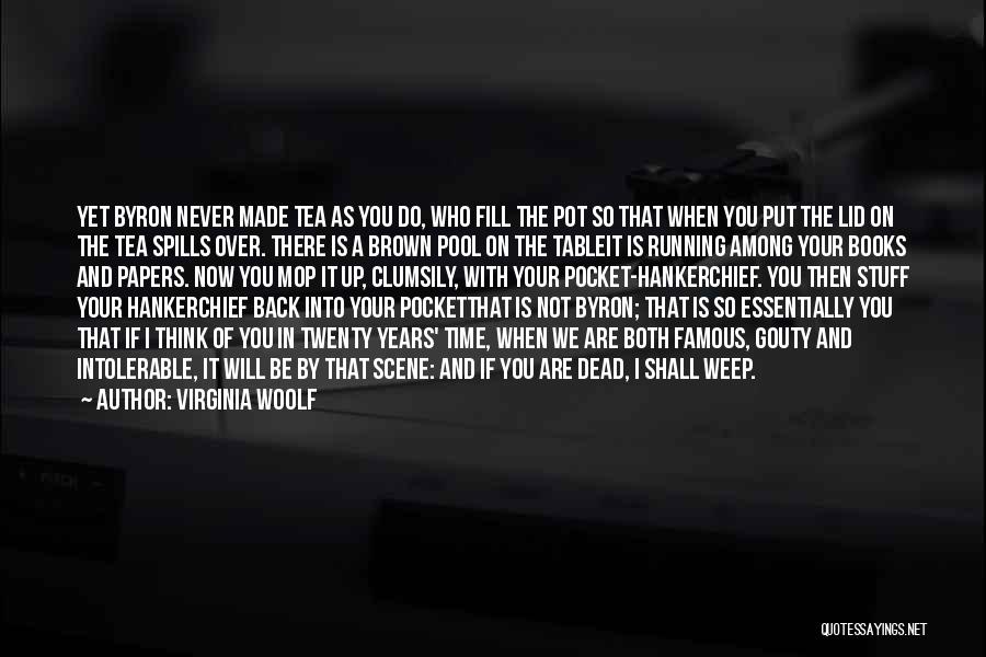 Virginia Woolf Quotes: Yet Byron Never Made Tea As You Do, Who Fill The Pot So That When You Put The Lid On