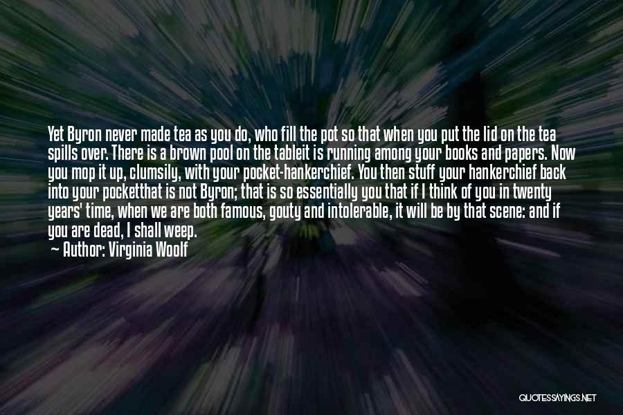 Virginia Woolf Quotes: Yet Byron Never Made Tea As You Do, Who Fill The Pot So That When You Put The Lid On