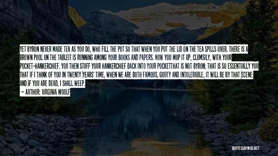 Virginia Woolf Quotes: Yet Byron Never Made Tea As You Do, Who Fill The Pot So That When You Put The Lid On