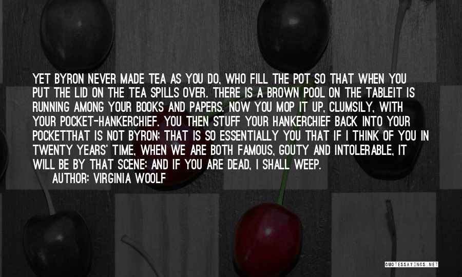 Virginia Woolf Quotes: Yet Byron Never Made Tea As You Do, Who Fill The Pot So That When You Put The Lid On