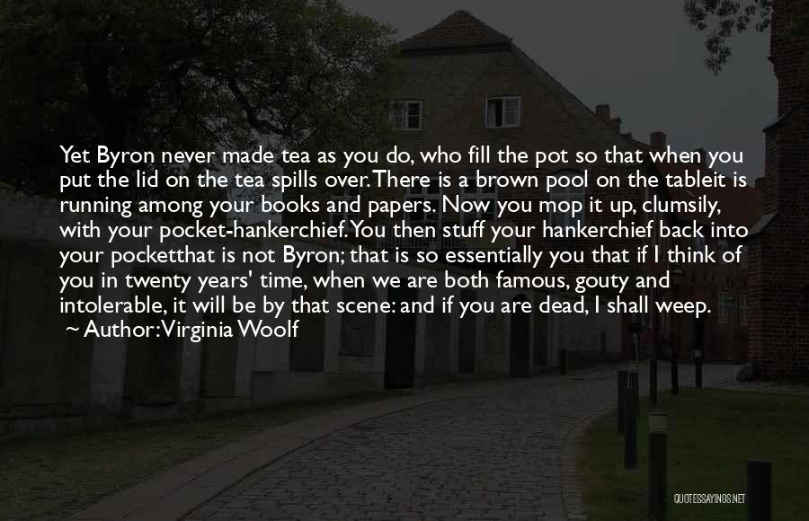 Virginia Woolf Quotes: Yet Byron Never Made Tea As You Do, Who Fill The Pot So That When You Put The Lid On