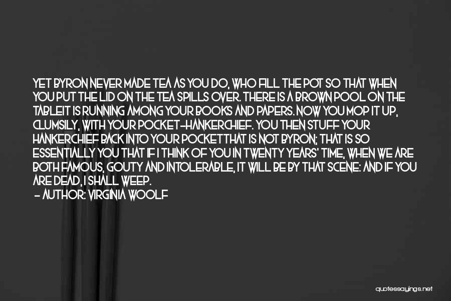 Virginia Woolf Quotes: Yet Byron Never Made Tea As You Do, Who Fill The Pot So That When You Put The Lid On