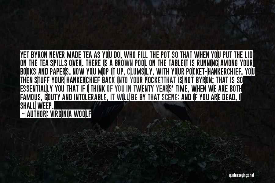 Virginia Woolf Quotes: Yet Byron Never Made Tea As You Do, Who Fill The Pot So That When You Put The Lid On