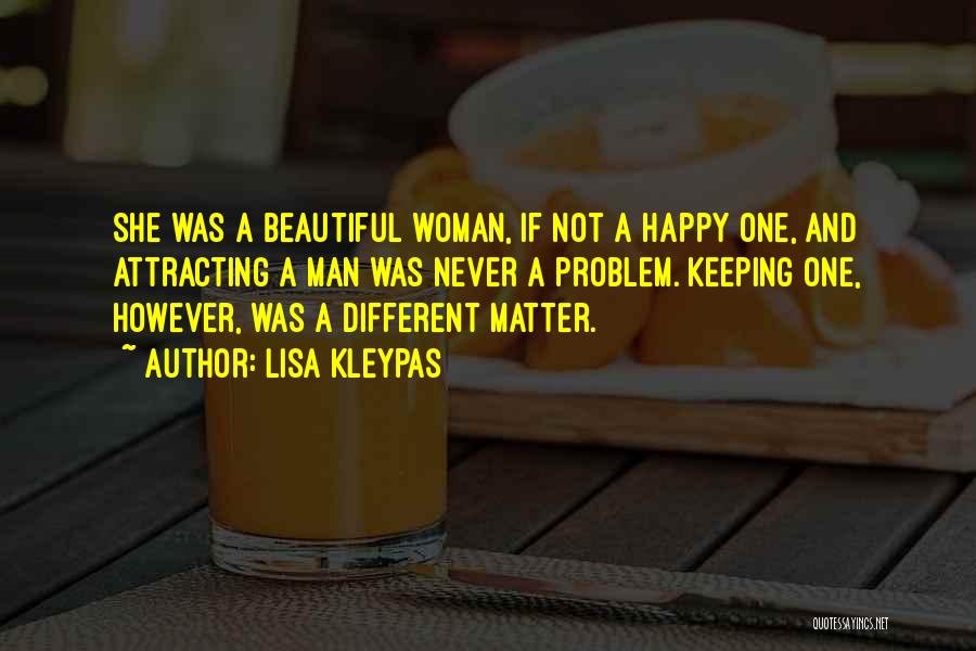 Lisa Kleypas Quotes: She Was A Beautiful Woman, If Not A Happy One, And Attracting A Man Was Never A Problem. Keeping One,