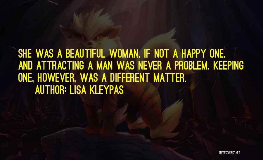 Lisa Kleypas Quotes: She Was A Beautiful Woman, If Not A Happy One, And Attracting A Man Was Never A Problem. Keeping One,