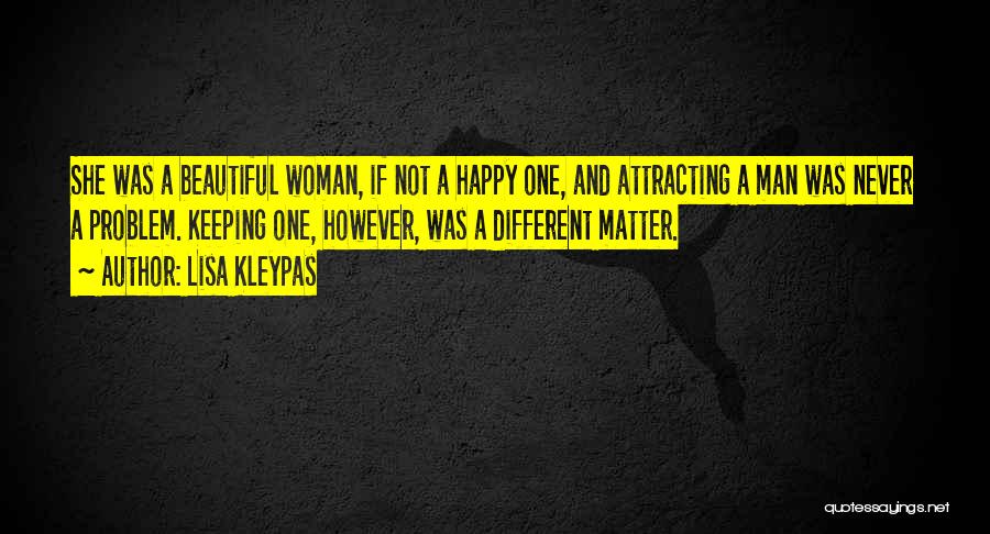 Lisa Kleypas Quotes: She Was A Beautiful Woman, If Not A Happy One, And Attracting A Man Was Never A Problem. Keeping One,