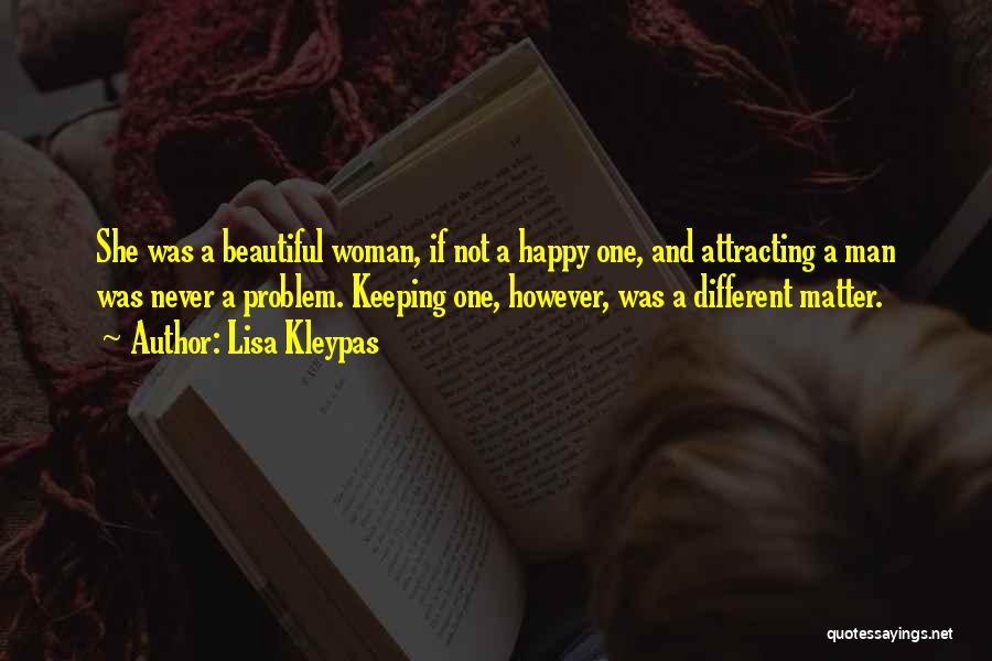 Lisa Kleypas Quotes: She Was A Beautiful Woman, If Not A Happy One, And Attracting A Man Was Never A Problem. Keeping One,
