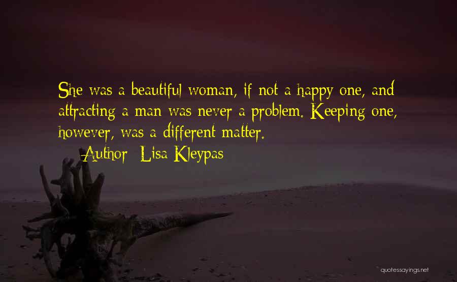 Lisa Kleypas Quotes: She Was A Beautiful Woman, If Not A Happy One, And Attracting A Man Was Never A Problem. Keeping One,