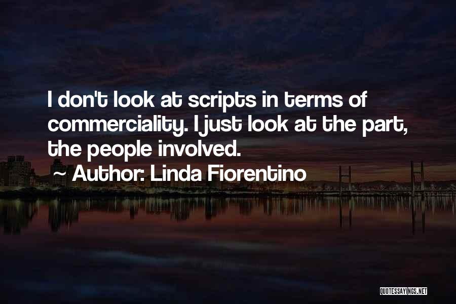 Linda Fiorentino Quotes: I Don't Look At Scripts In Terms Of Commerciality. I Just Look At The Part, The People Involved.