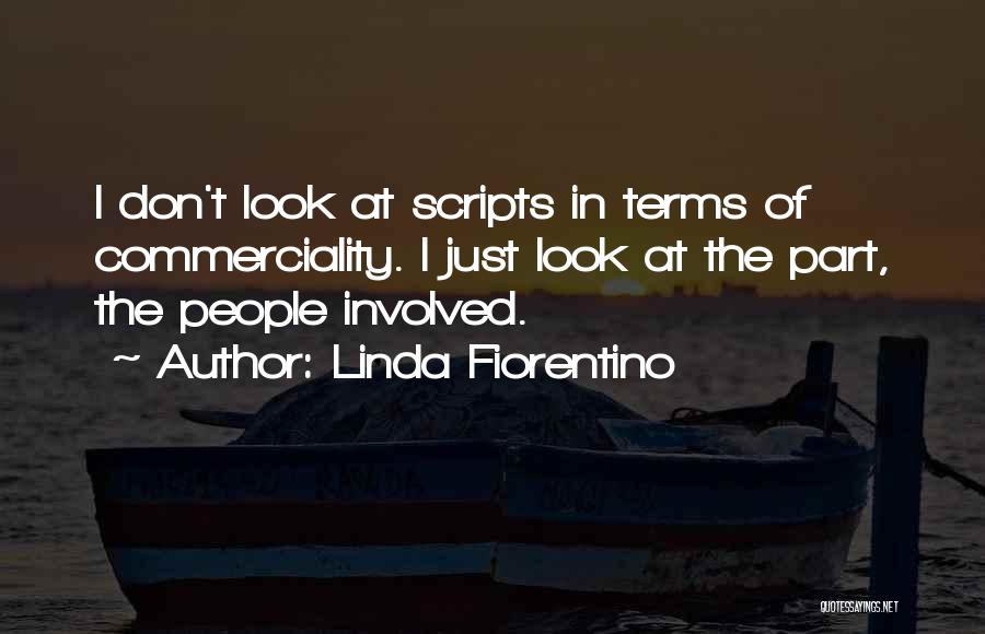 Linda Fiorentino Quotes: I Don't Look At Scripts In Terms Of Commerciality. I Just Look At The Part, The People Involved.