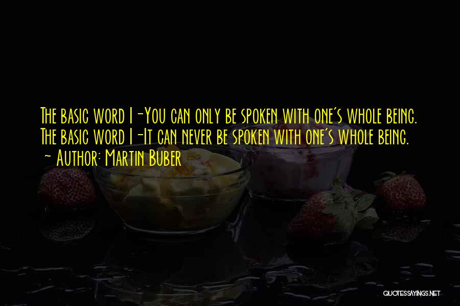 Martin Buber Quotes: The Basic Word I-you Can Only Be Spoken With One's Whole Being. The Basic Word I-it Can Never Be Spoken