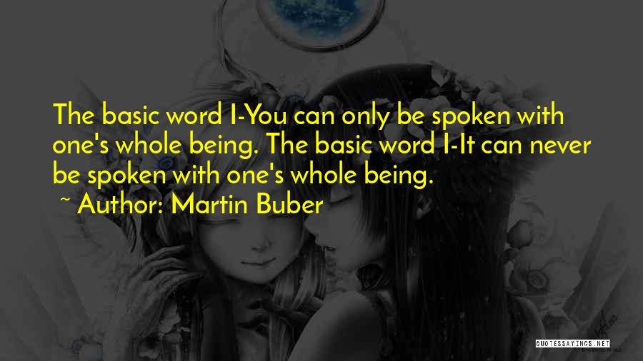 Martin Buber Quotes: The Basic Word I-you Can Only Be Spoken With One's Whole Being. The Basic Word I-it Can Never Be Spoken