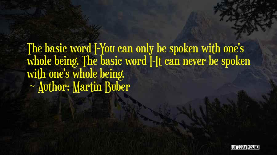 Martin Buber Quotes: The Basic Word I-you Can Only Be Spoken With One's Whole Being. The Basic Word I-it Can Never Be Spoken