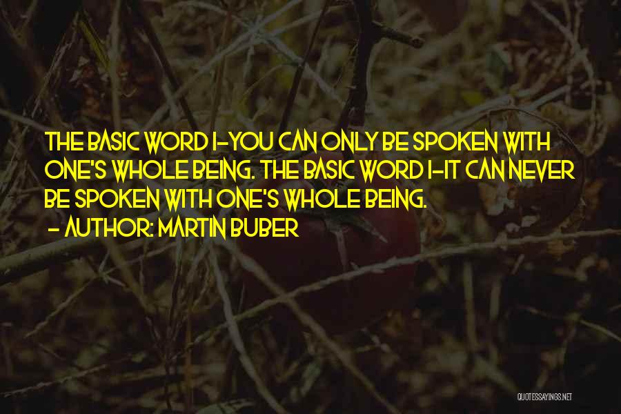 Martin Buber Quotes: The Basic Word I-you Can Only Be Spoken With One's Whole Being. The Basic Word I-it Can Never Be Spoken