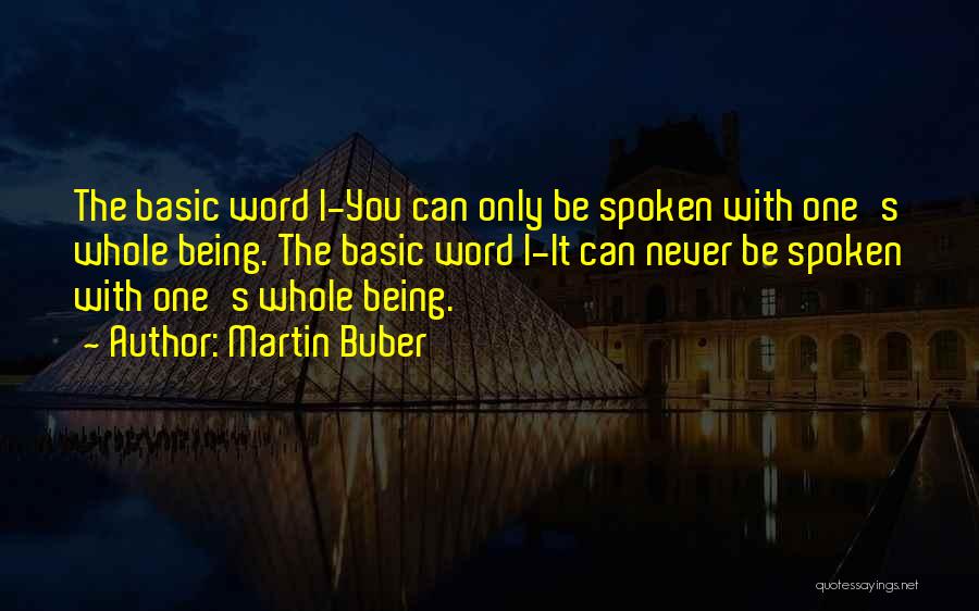 Martin Buber Quotes: The Basic Word I-you Can Only Be Spoken With One's Whole Being. The Basic Word I-it Can Never Be Spoken