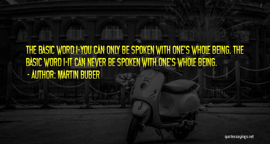 Martin Buber Quotes: The Basic Word I-you Can Only Be Spoken With One's Whole Being. The Basic Word I-it Can Never Be Spoken
