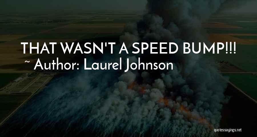Laurel Johnson Quotes: That Wasn't A Speed Bump!!!