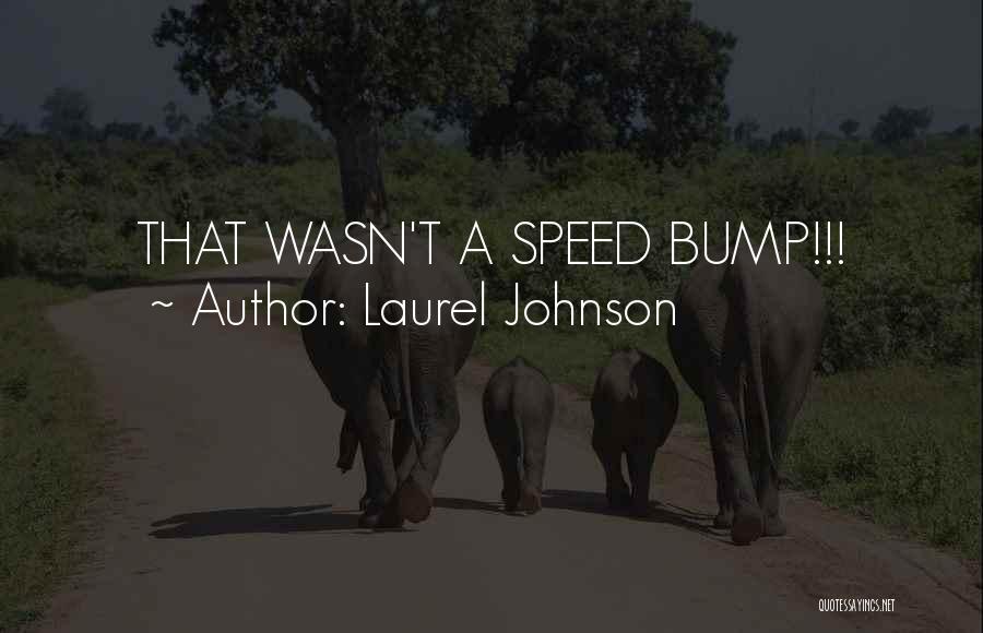 Laurel Johnson Quotes: That Wasn't A Speed Bump!!!