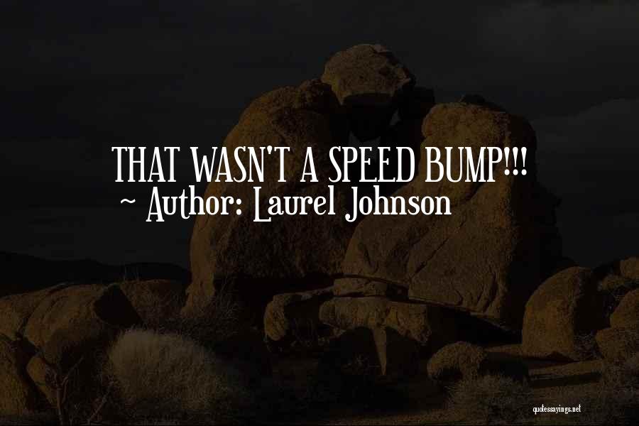 Laurel Johnson Quotes: That Wasn't A Speed Bump!!!