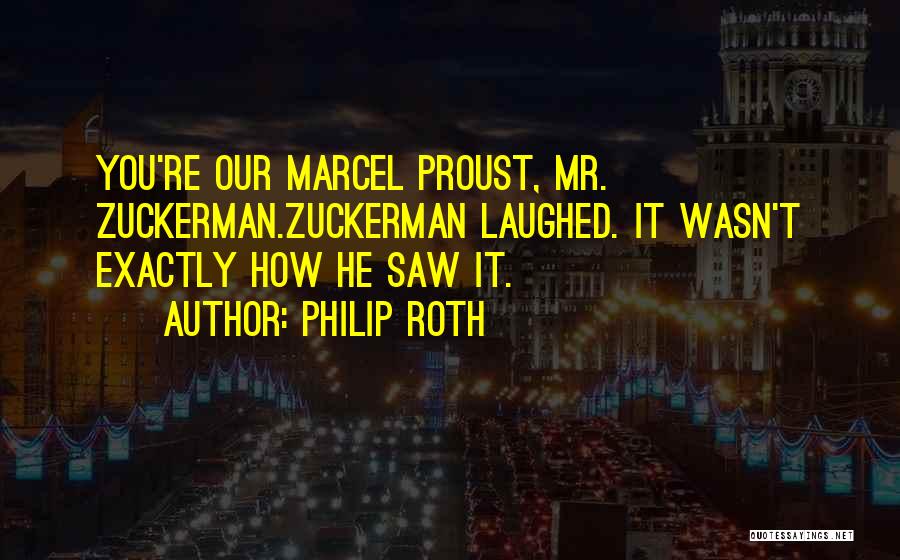 Philip Roth Quotes: You're Our Marcel Proust, Mr. Zuckerman.zuckerman Laughed. It Wasn't Exactly How He Saw It.