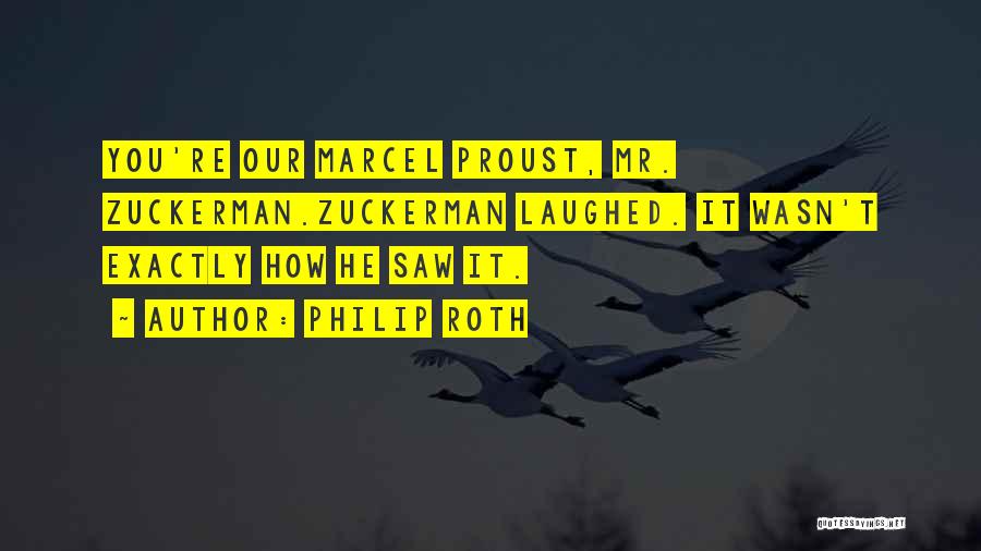 Philip Roth Quotes: You're Our Marcel Proust, Mr. Zuckerman.zuckerman Laughed. It Wasn't Exactly How He Saw It.