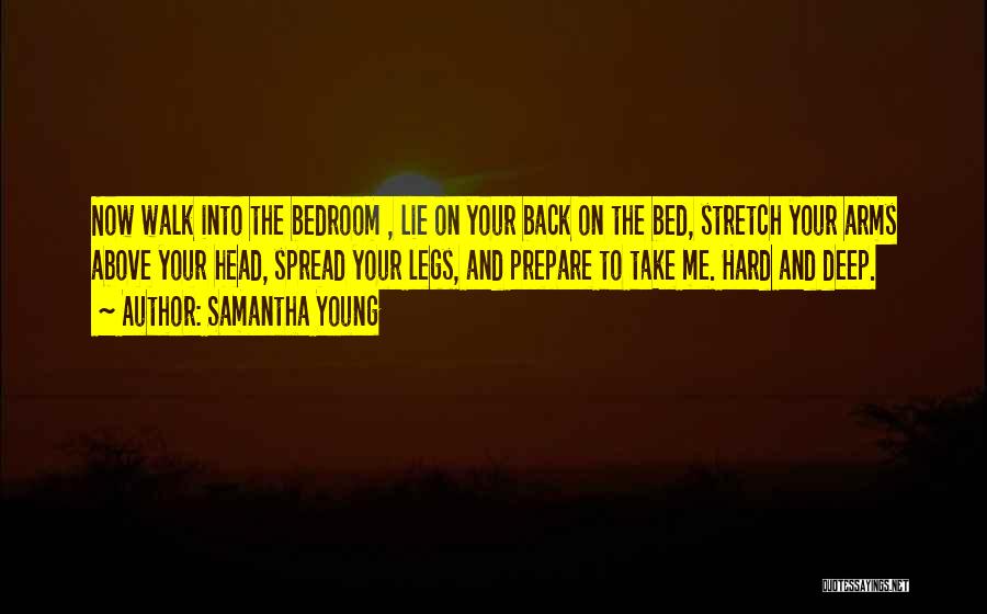 Samantha Young Quotes: Now Walk Into The Bedroom , Lie On Your Back On The Bed, Stretch Your Arms Above Your Head, Spread