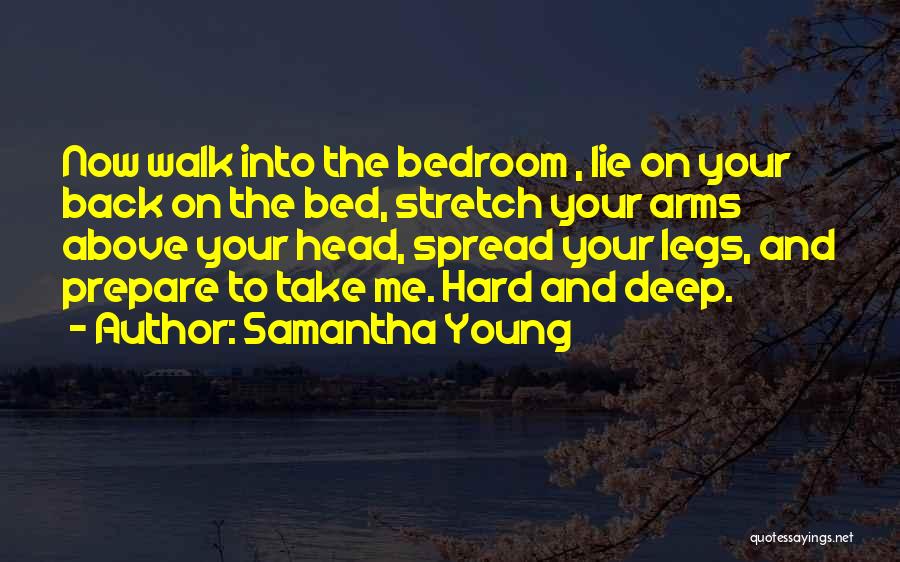 Samantha Young Quotes: Now Walk Into The Bedroom , Lie On Your Back On The Bed, Stretch Your Arms Above Your Head, Spread