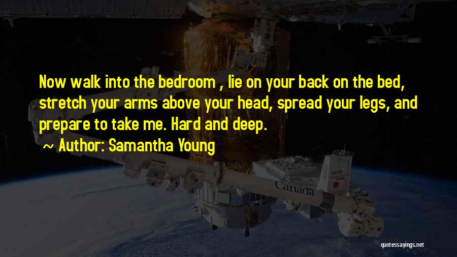 Samantha Young Quotes: Now Walk Into The Bedroom , Lie On Your Back On The Bed, Stretch Your Arms Above Your Head, Spread