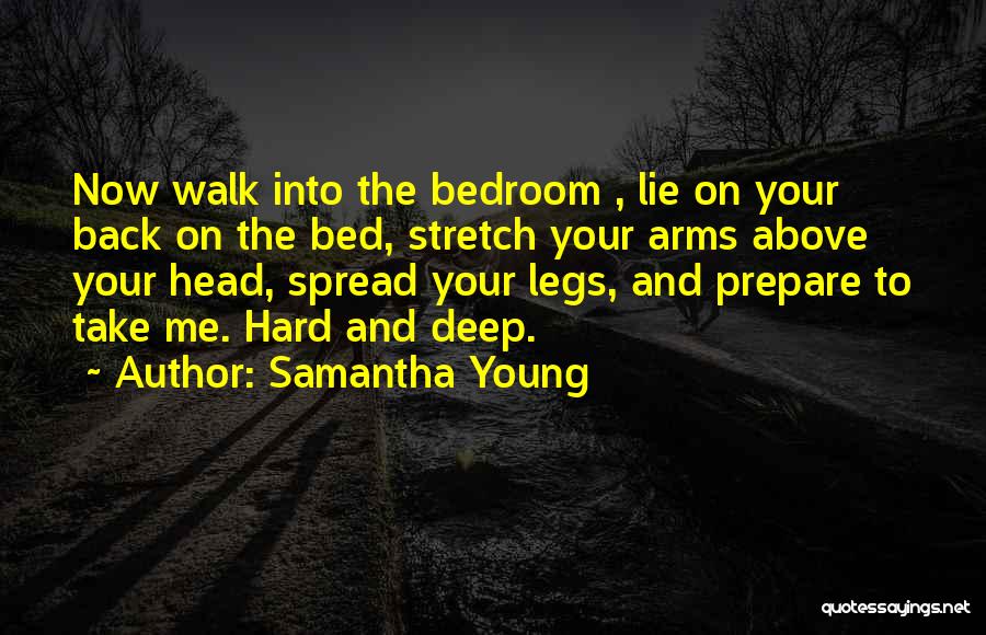 Samantha Young Quotes: Now Walk Into The Bedroom , Lie On Your Back On The Bed, Stretch Your Arms Above Your Head, Spread