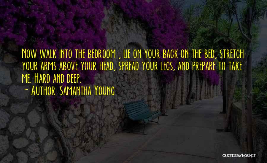 Samantha Young Quotes: Now Walk Into The Bedroom , Lie On Your Back On The Bed, Stretch Your Arms Above Your Head, Spread