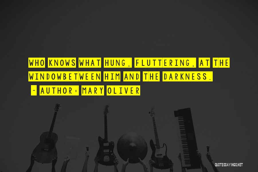 Mary Oliver Quotes: Who Knows What Hung, Fluttering, At The Windowbetween Him And The Darkness.