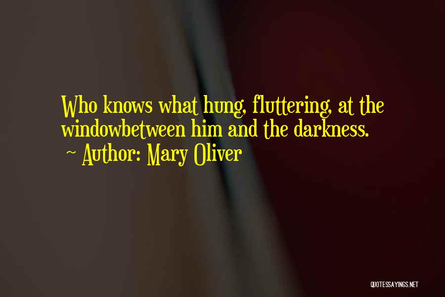 Mary Oliver Quotes: Who Knows What Hung, Fluttering, At The Windowbetween Him And The Darkness.
