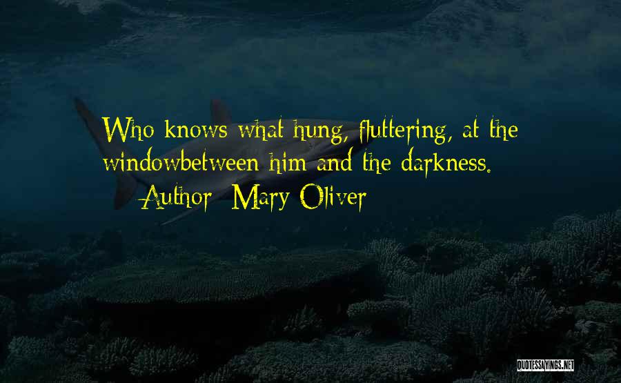 Mary Oliver Quotes: Who Knows What Hung, Fluttering, At The Windowbetween Him And The Darkness.