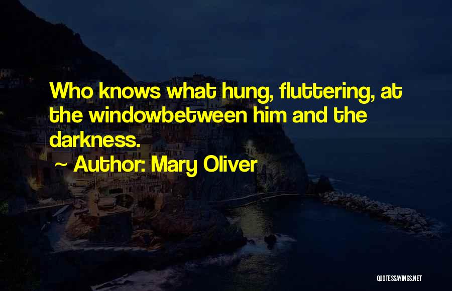 Mary Oliver Quotes: Who Knows What Hung, Fluttering, At The Windowbetween Him And The Darkness.