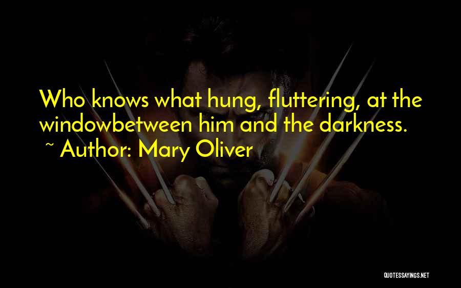Mary Oliver Quotes: Who Knows What Hung, Fluttering, At The Windowbetween Him And The Darkness.