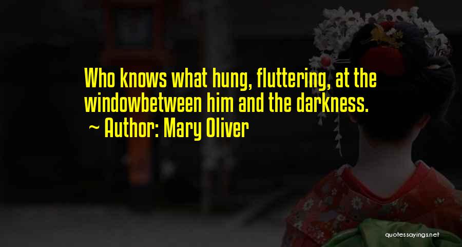 Mary Oliver Quotes: Who Knows What Hung, Fluttering, At The Windowbetween Him And The Darkness.