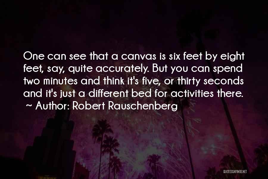 Robert Rauschenberg Quotes: One Can See That A Canvas Is Six Feet By Eight Feet, Say, Quite Accurately. But You Can Spend Two