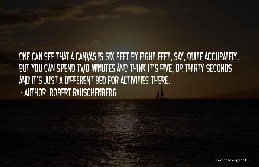 Robert Rauschenberg Quotes: One Can See That A Canvas Is Six Feet By Eight Feet, Say, Quite Accurately. But You Can Spend Two