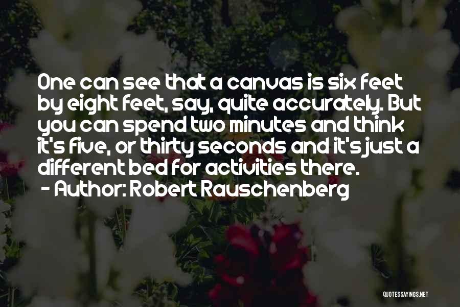 Robert Rauschenberg Quotes: One Can See That A Canvas Is Six Feet By Eight Feet, Say, Quite Accurately. But You Can Spend Two